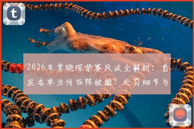 2026年贾晓琛禁赛风波全解析:首发名单为何临阵被撤?处罚细节与事件始末深度追踪