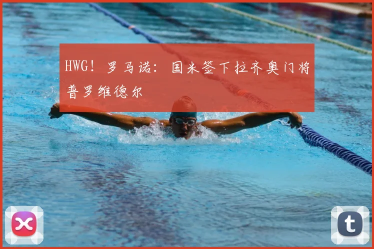 HWG！罗马诺：国米签下拉齐奥门将普罗维德尔