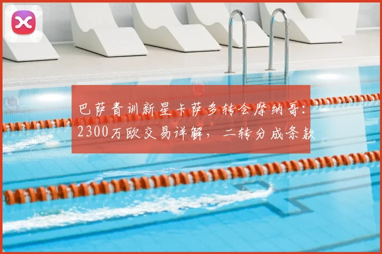 巴萨青训新星卡萨多转会摩纳哥：2300万欧交易详解，二转分成条款及球员技术特点全解析