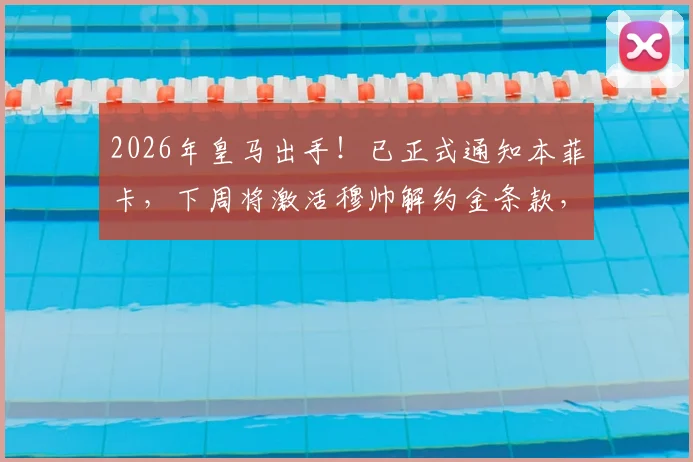 2026年皇马出手！已正式通知本菲卡，下周将激活穆帅解约金条款，交易进入倒计时