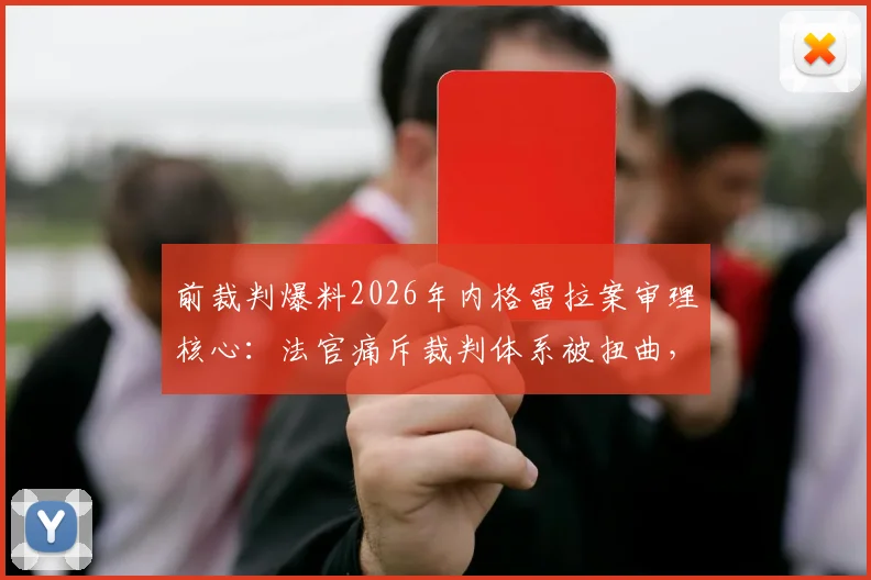 前裁判爆料2026年内格雷拉案审理核心：法官痛斥裁判体系被扭曲，最新判决走向分析