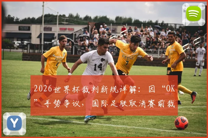 2026世界杯裁判新规详解：因“OK”手势争议，国际足联取消赛前裁判官方合影摆拍环节