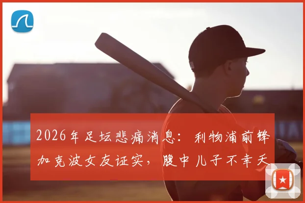 2026年足坛悲痛消息：利物浦前锋加克波女友证实，腹中儿子不幸夭折，球队与球迷齐送支持