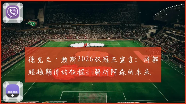德克兰·赖斯2026双冠王宣言：详解超越期待的征程，解析阿森纳未来夺冠可能性