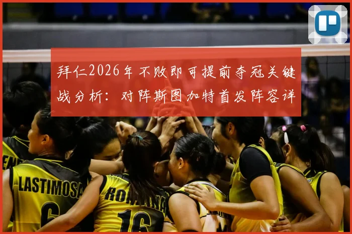 拜仁2026年不败即可提前夺冠关键战分析:对阵斯图加特首发阵容详解,凯恩为何替补待命?