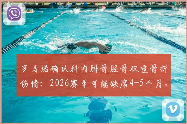 罗马诺确认科内腓骨胫骨双重骨折伤情:2026赛季可能缺席4-5个月,康复时间线分析