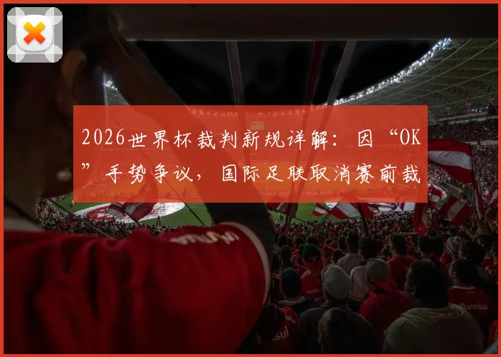 2026世界杯裁判新规详解：因“OK”手势争议，国际足联取消赛前裁判官方合影摆拍环节