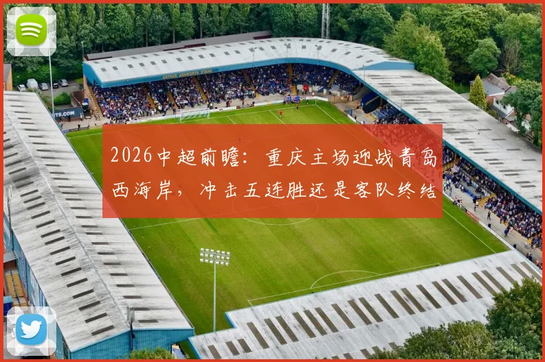2026中超前瞻：重庆主场迎战青岛西海岸，冲击五连胜还是客队终结颓势？