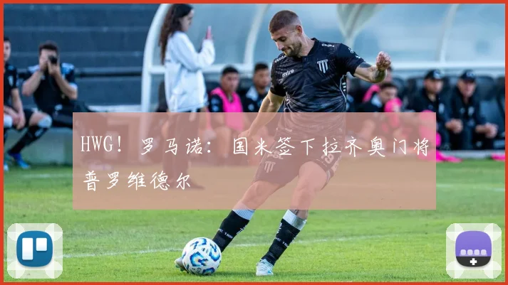 HWG!罗马诺:国米签下拉齐奥门将普罗维德尔
