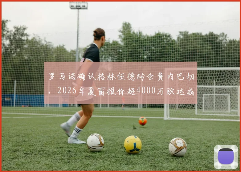 罗马诺确认格林伍德转会费内巴切，2026年夏窗报价超4000万欧达成一致