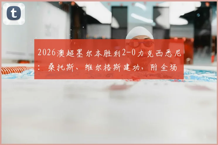 2026澳超墨尔本胜利2-0力克西悉尼:桑托斯、维尔格斯建功,附全场回放与赛后数据分析