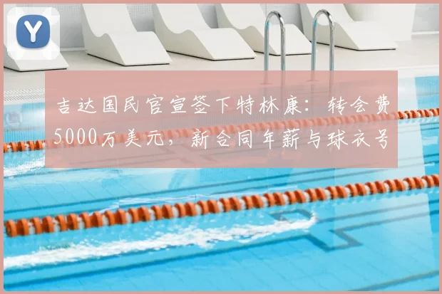 吉达国民官宣签下特林康:转会费5000万美元,新合同年薪与球衣号码引关注