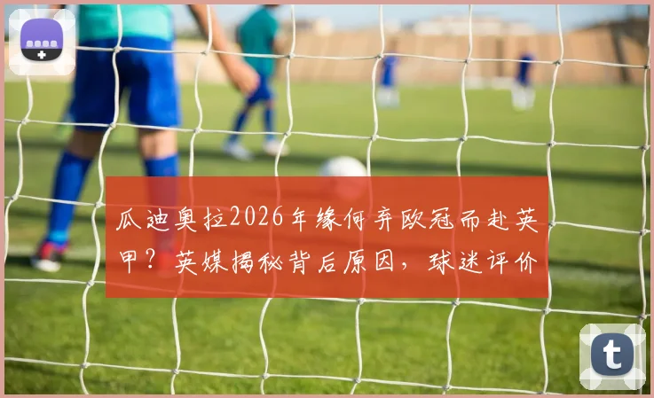 瓜迪奥拉2026年缘何弃欧冠而赴英甲?英媒揭秘背后原因,球迷评价两极分化
