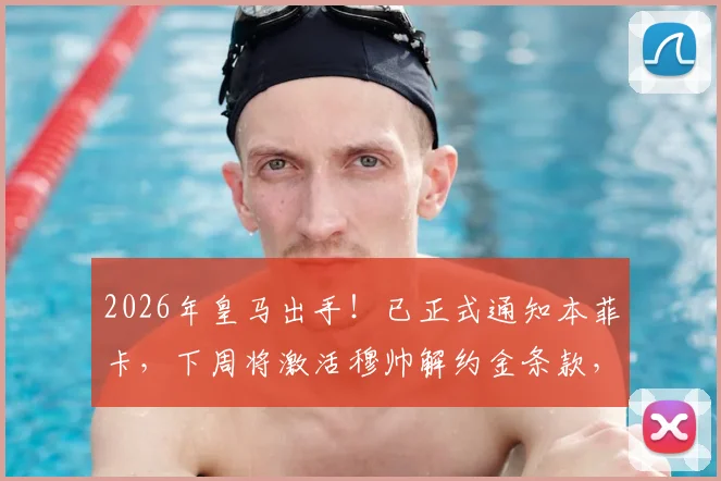 2026年皇马出手!已正式通知本菲卡,下周将激活穆帅解约金条款,交易进入倒计时