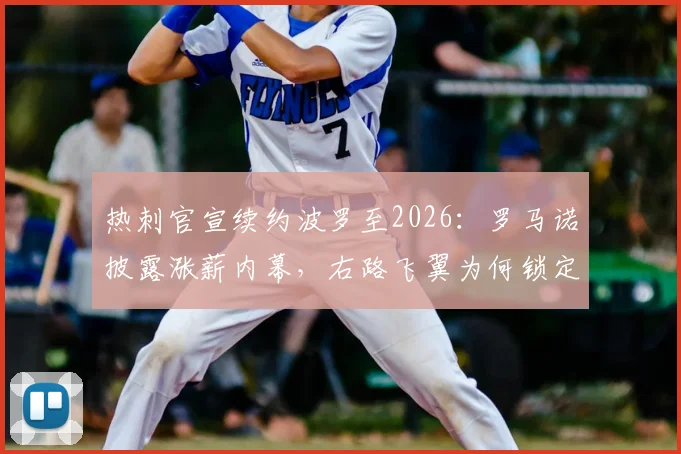 热刺官宣续约波罗至2026：罗马诺披露涨薪内幕，右路飞翼为何锁定长约？