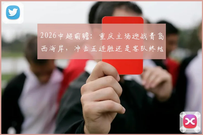 2026中超前瞻:重庆主场迎战青岛西海岸,冲击五连胜还是客队终结颓势?